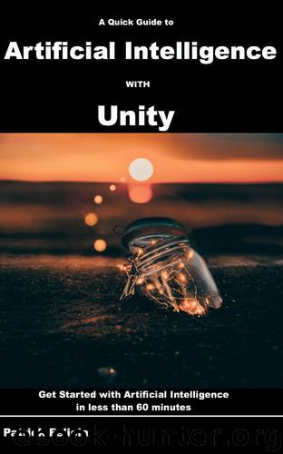 A Quick Guide to Artificial Intelligence with Unity: Get Started with Artificial Intelligence in less than 60 minutes by Patrick Felicia