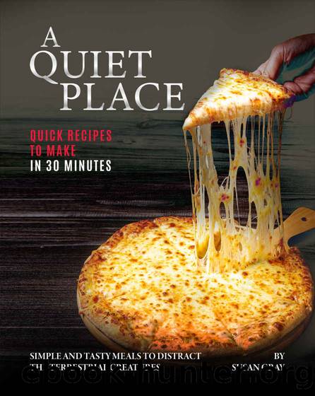 A Quiet Place: Quick Recipes to Make in 30 Minutes: Simple and Tasty Meals to Distract the Terrestrial Creatures by Susan Gray
