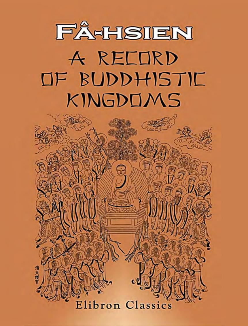 A Record of Buddhistic Kingdoms. Being an account by the Chinese Monk Fa-Hien of his travels in India and Ceylon (A.D. 399-414) in search of the Buddhist Books of Discipline. by James Legge