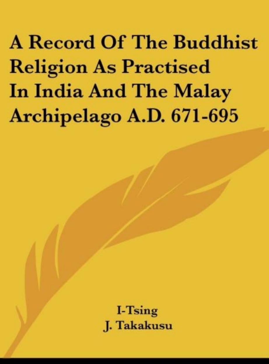 A Record of the Buddhist Religion as Practised in India and the Malay Archipelago (A.D. 671-695) by I-Tsing J. Takakusu