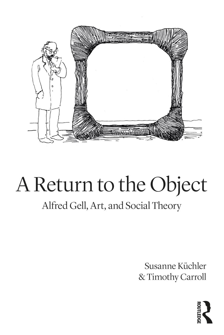 A Return to the Object: Alfred Gell, Art, and Social Theory by Susanne Küchler