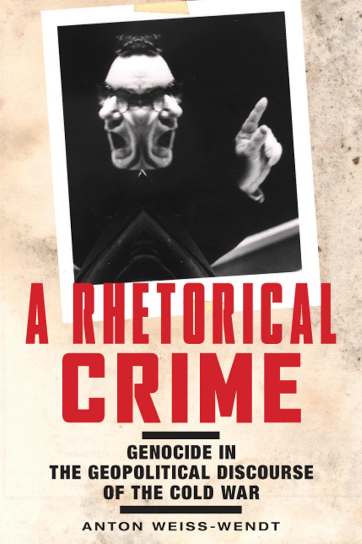 A Rhetorical Crime: Genocide in the Geopolitical Discourse of the Cold War by Anton Weiss-Wendt