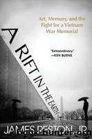 A Rift in the Earth: Art, Memory, and the Fight for a Vietnam War Memorial by Jr. James Reston