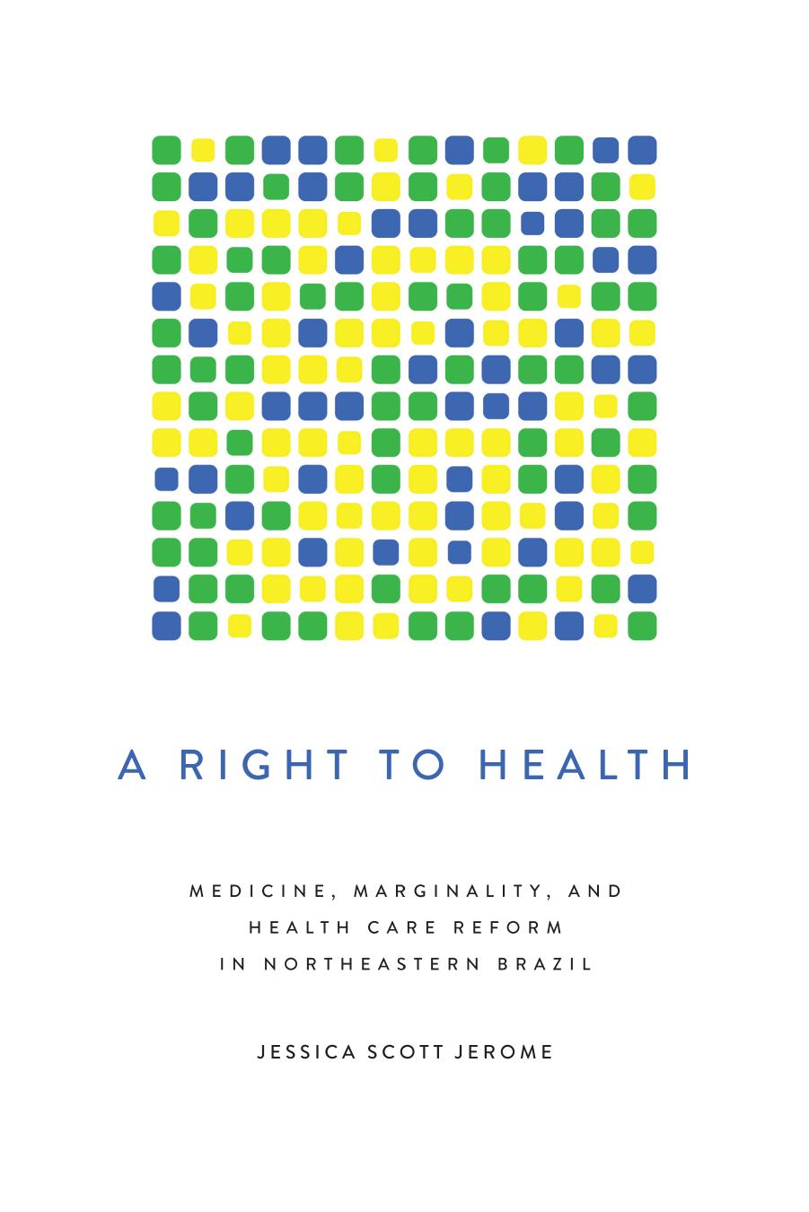 A Right to Health : Medicine, Marginality, and Health Care Reform in Northeastern Brazil by Jessica Scott Jerome