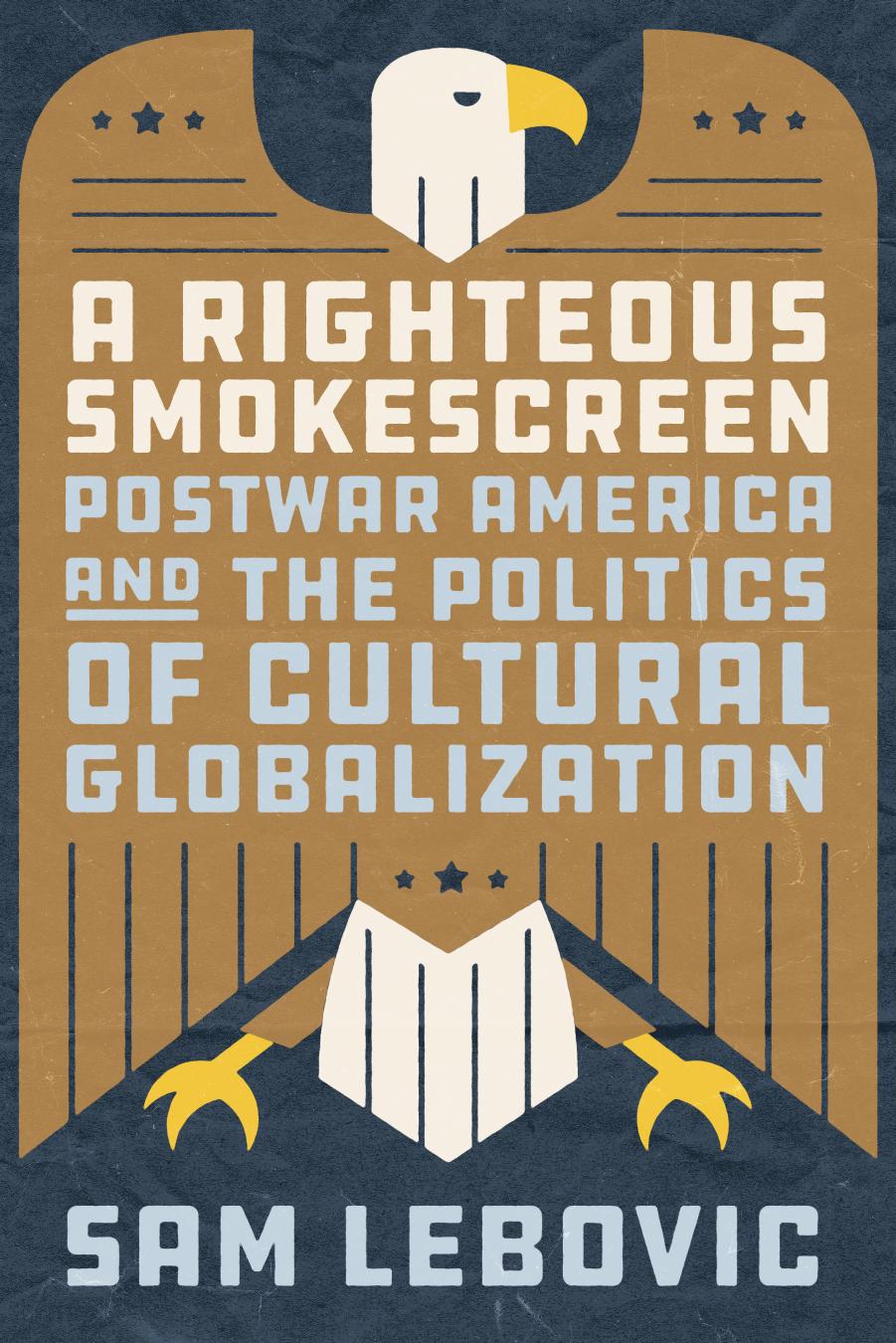 A Righteous Smokescreen: Postwar America and the Politics of Cultural Globalization by Sam Lebovic