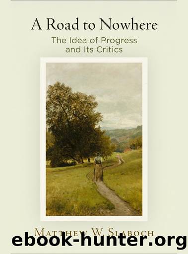 A Road to Nowhere: The Idea of Progress and Its Critics by Matthew W. Slaboch