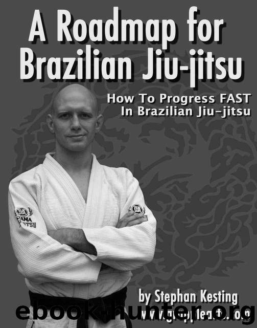 A Roadmap for BJJ: How to Get Good at Brazilian Jiu-Jitsu as Fast as Humanly Possible by Stephan Kesting