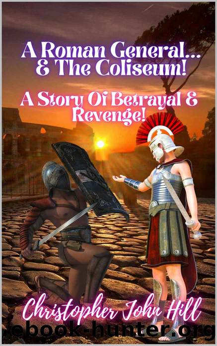 A Roman General... & The Coliseum! A Story Of Betrayal & Revenge! by Hill Christopher John