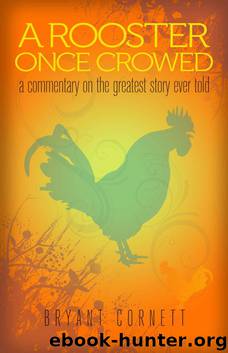 A Rooster Once Crowed: A Commentary on the Greatest Story Ever Told by Cornett Bryant