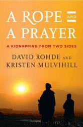 A Rope and a Prayer: The Story of a Kidnapping by David Rohde & Kristen Mulvihill