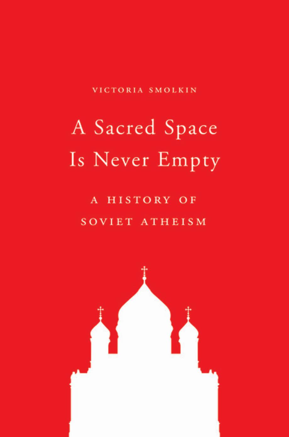 A Sacred Space Is Never Empty: A History of Soviet Atheism by Victoria Smolkin