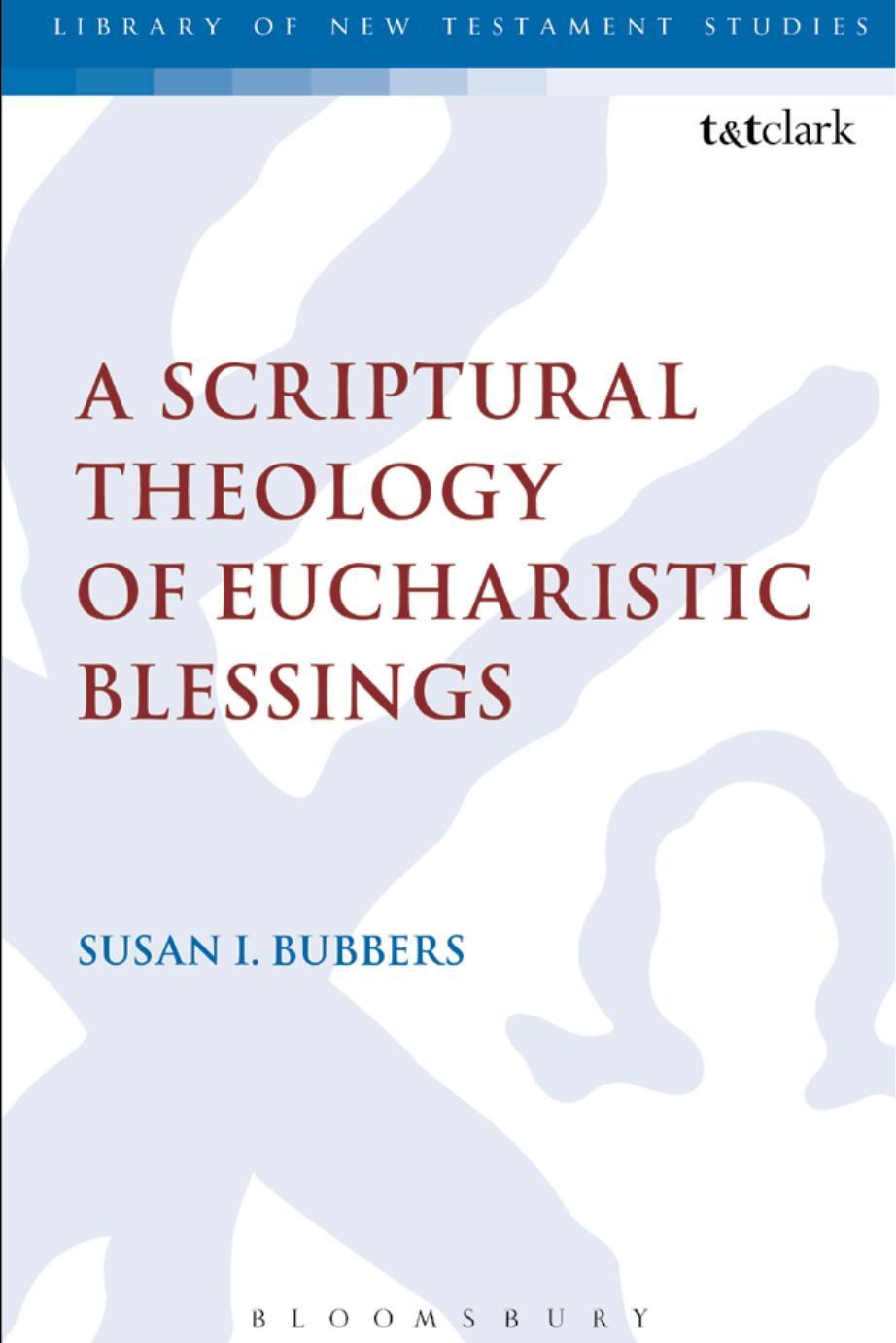 A Scriptural Theology of Eucharistic Blessings by Susan I. Bubbers