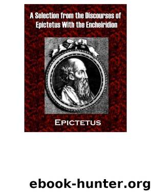 A Selection from the Discourses of Epictetus With the Encheiridion by Epictetus