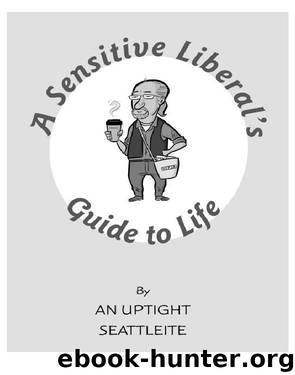 A Sensitive Liberal's Guide to Life by An Uptight Seattleite