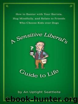 A Sensitive Liberal's Guide to Life: How to Banter With Your Barista, Hug Mindfully, and Relate to Friends Who Choose Kids Over Dogs by The Uptight Seattleite