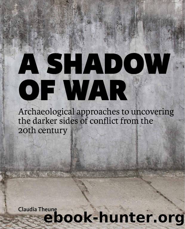 A Shadow of War : Archaeological Approaches to Uncovering the Darker Sides of Conflict from the 20th Century by Claudia Theune