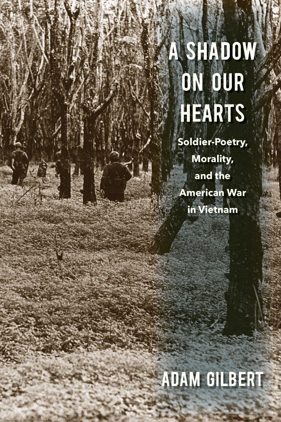 A Shadow on Our Hearts: Soldier-Poetry, Morality, and the American War in Vietnam by Adam Gilbert