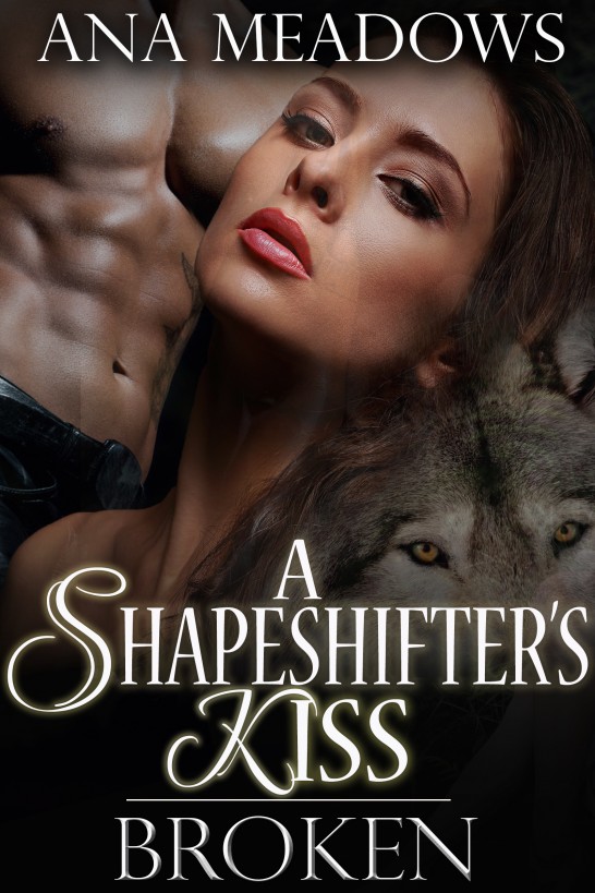 A Shapeshifter's Kiss: Broken (Part One) (A Paranormal Werewolf Erotic Romance Novelette) by Ana Meadows