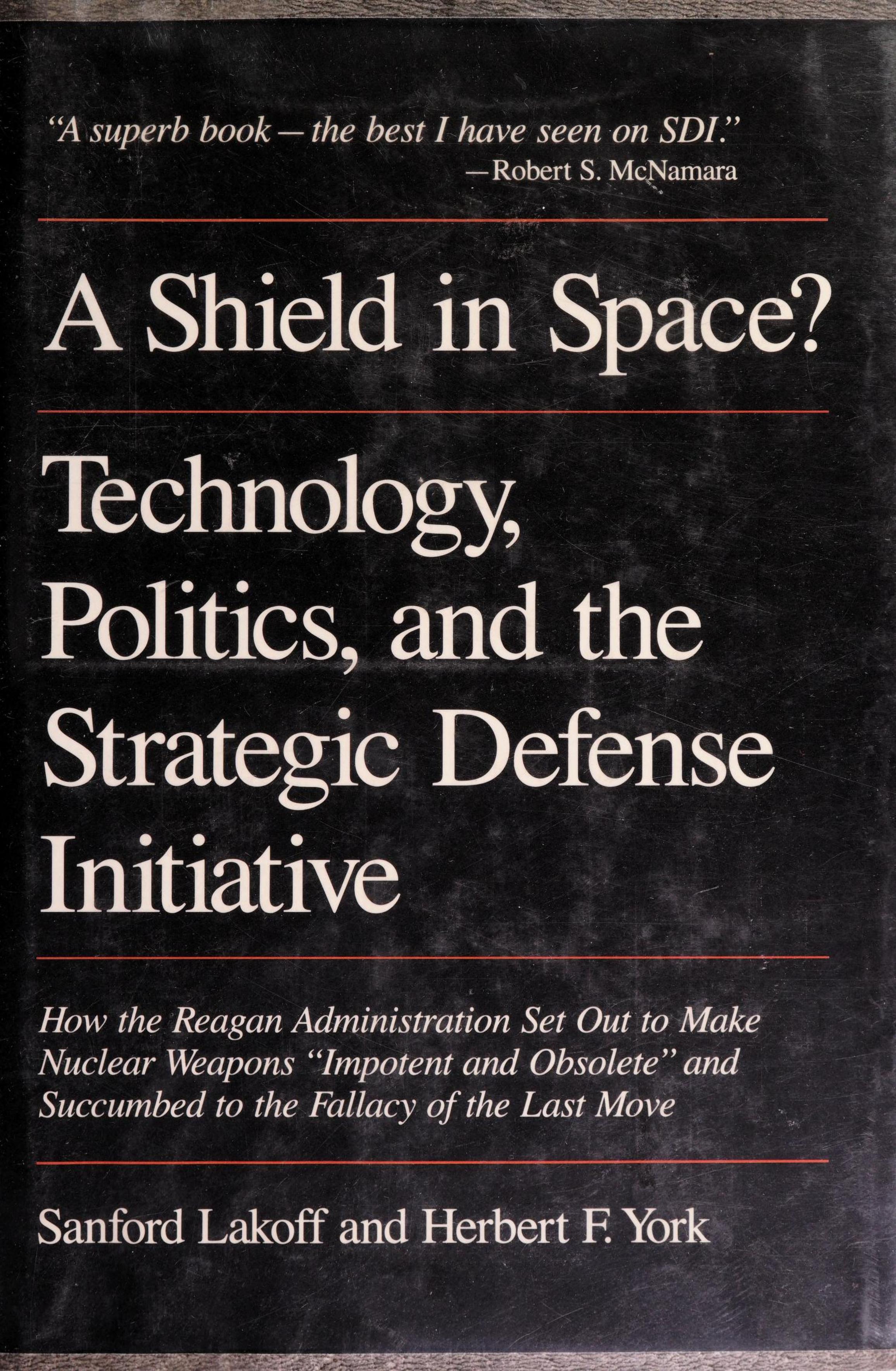 A Shield in Space? Technology, Politics, and the Strategic Defense Initiative by Sanford Lakoff Herbert F. York
