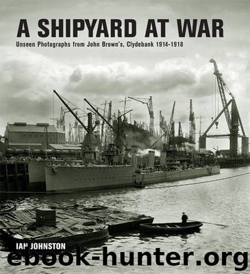 A Shipyard at War: Unseen Photographs from John Brown's, Clydebank 1914-1918 by Johnston Ian