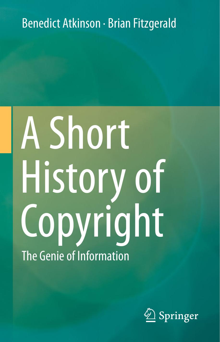 A Short History of Copyright: The Genie of Information by Benedict Atkinson Brian Fitzgerald (auth.)