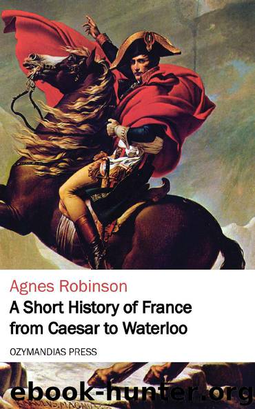A Short History of France from Caesar to Waterloo by Agnes Robinson