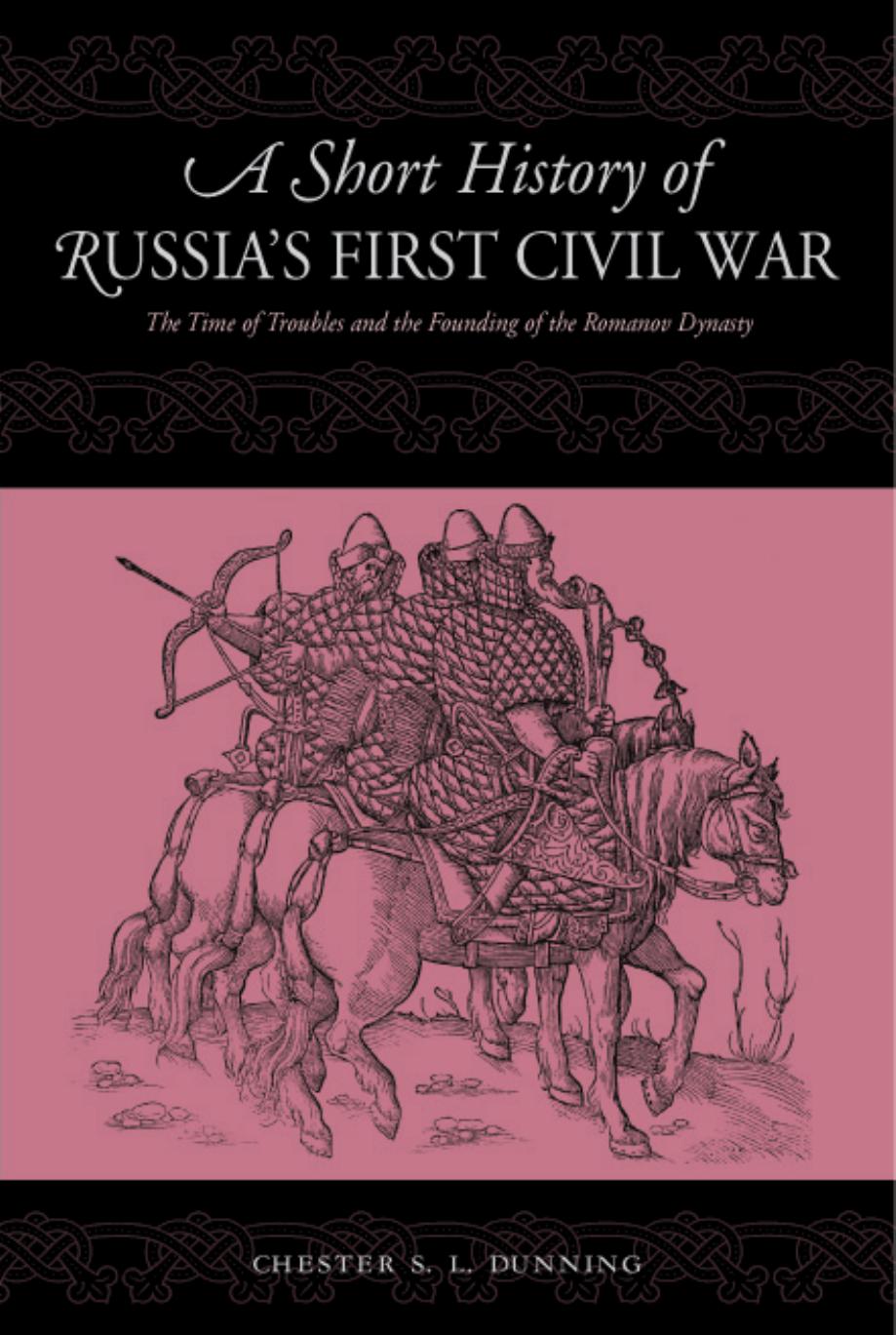 A Short History of Russia's First Civil War: The Time of Troubles and the Founding of the Romanov Dynasty by Chester S. L. Dunning