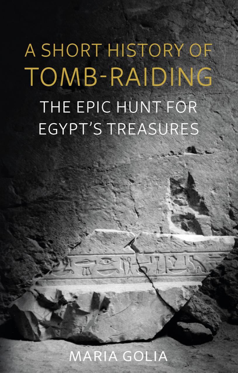 A Short History of Tomb-Raiding: The Epic Hunt for Egypt's Treasures by Maria Golia