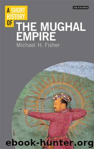 A Short History of the Mughal Empire by Michael H Fisher
