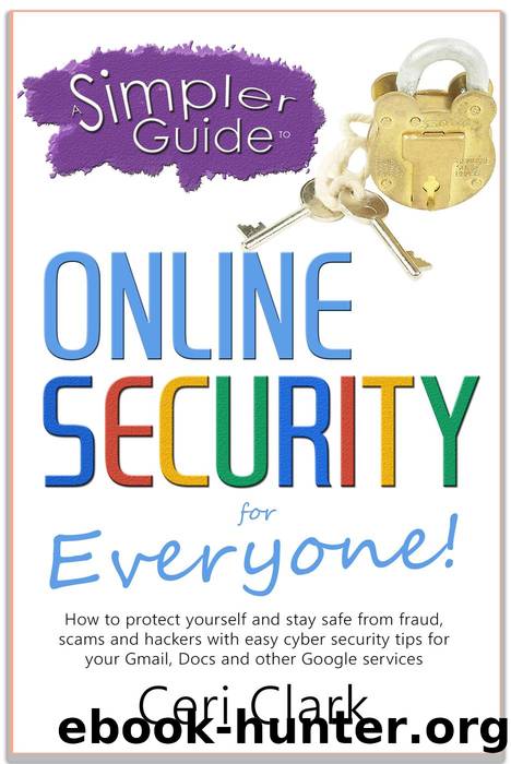 A Simpler Guide to Online Security for Everyone: How to protect yourself and stay safe from fraud, scams and hackers with easy cyber security tips for your Gmail, Docs and other Go by Ceri Clark