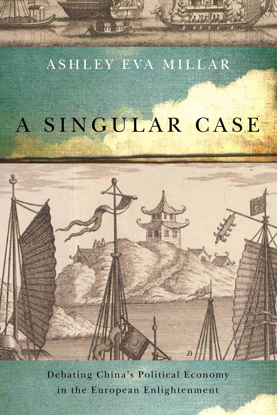 A Singular Case: Debating China's Political Economy in the European Enlightenment by Ashley Eva Millar