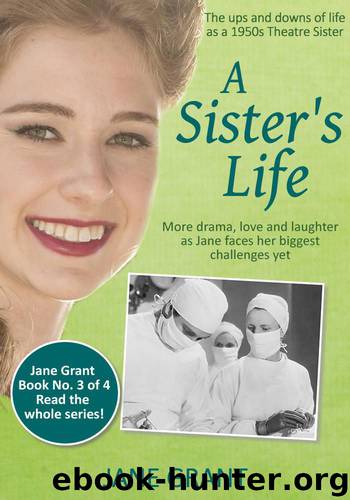 A Sister's Life: The ups and downs of life as a 1950s Theatre Sister (Nurse Jane Grant Book 3) by Grant Jane