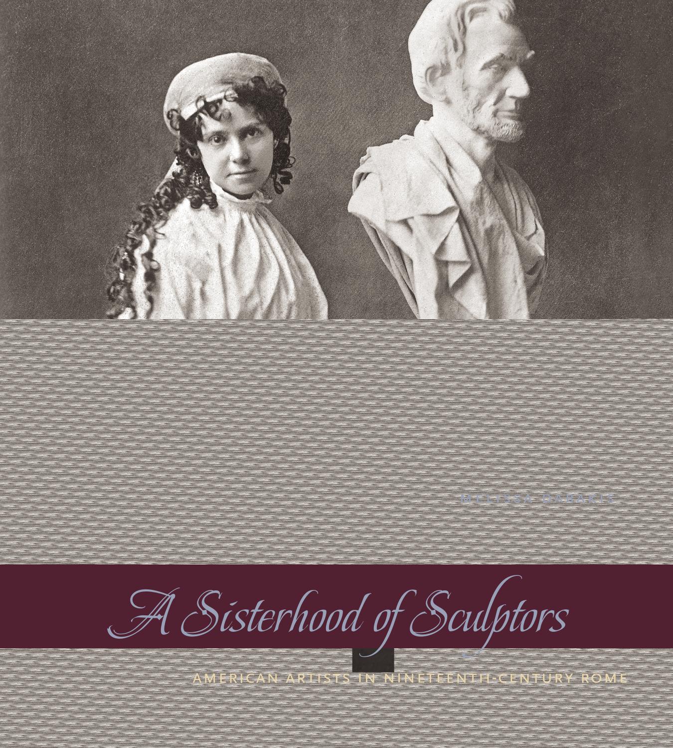 A Sisterhood of Sculptors: American Artists in Nineteenth-Century Rome by Melissa Dabakis