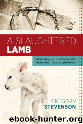 A Slaughtered Lamb: Revelation and the Apocalyptic Response to Evil and Suffering by Gregory Stevenson