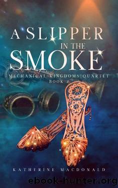A Slipper in the Smoke: A Steampunk Cinderella Retelling (The Mechanical Kingdoms Quartet Book 2) by Katherine Macdonald