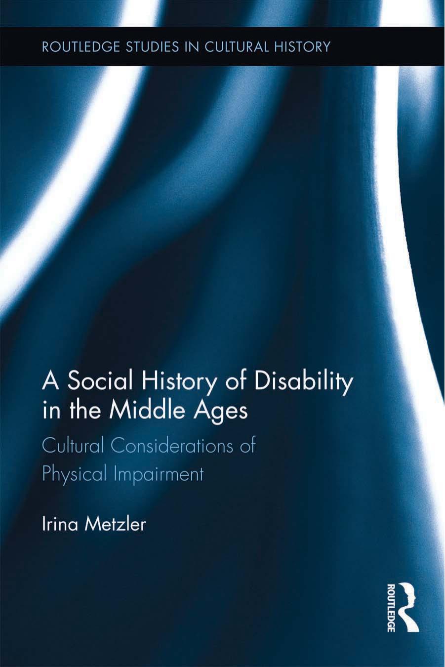 A Social History of Disability in the Middle Ages: Cultural Considerations of Physical Impairment by Irina Metzler
