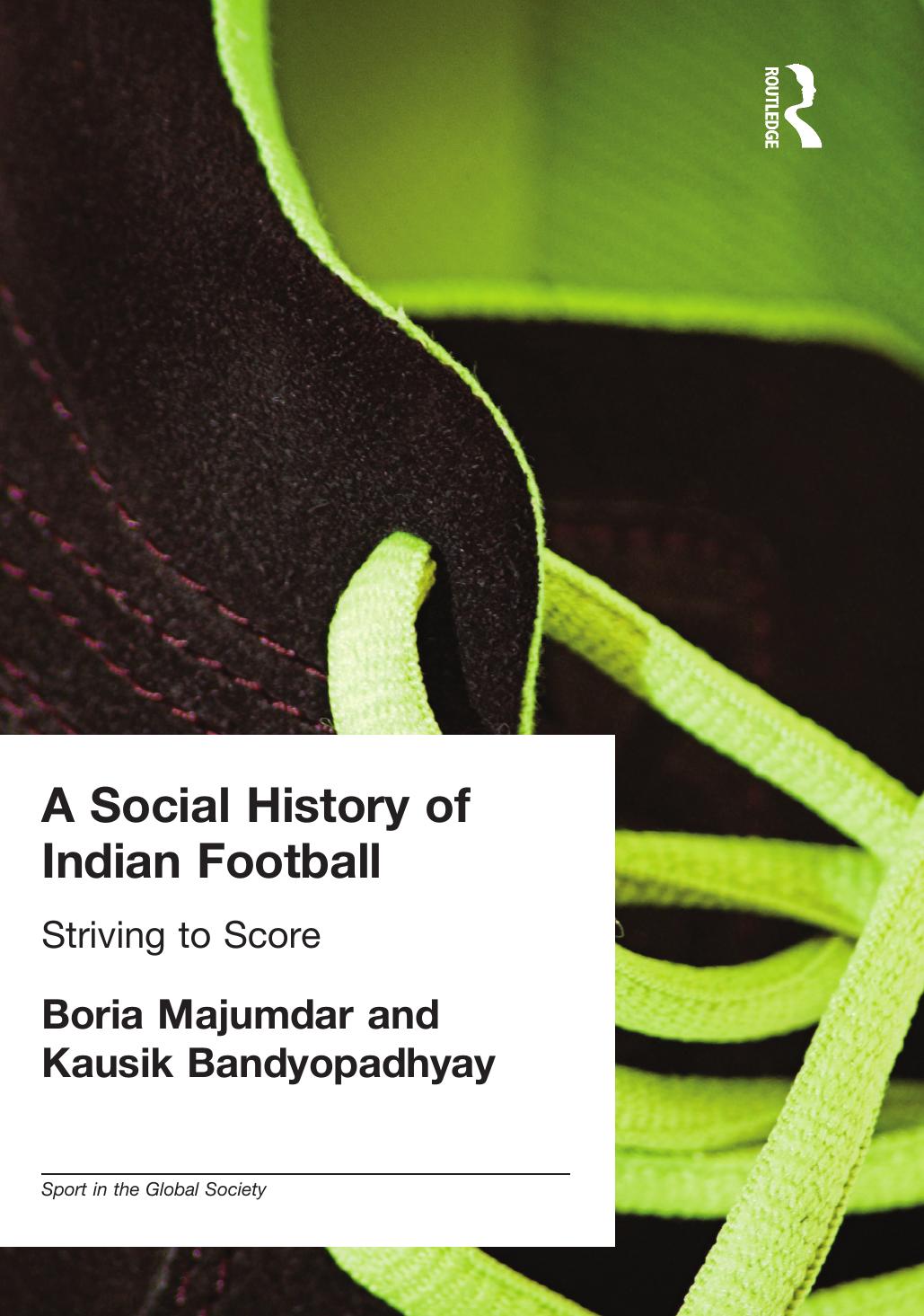 A Social History of Indian Football: Striving to Score (Sport in the Global Society) by Kausik Bandyopadhyay Boria Majumdar