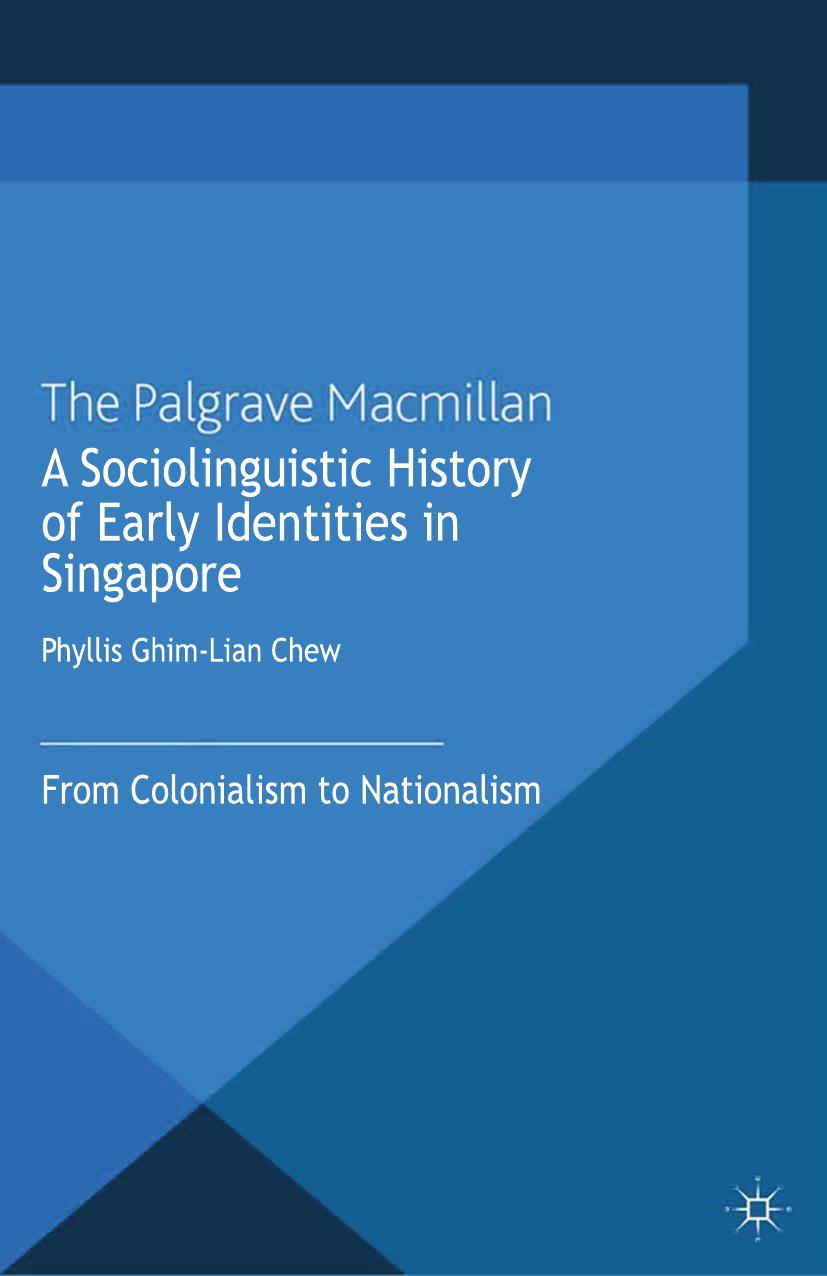 A Sociolinguistic History of Early Identities in Singapore: From Colonialism to Nationalism by Phyllis Ghim-Lian Chew (auth.)