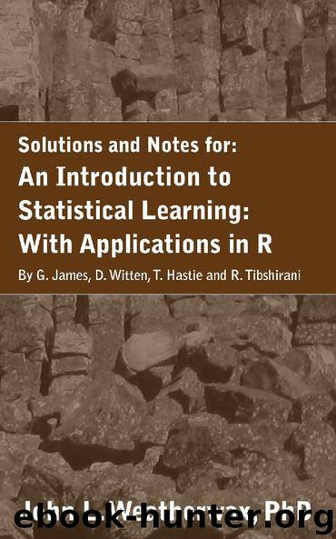 A Solution Manual and Notes for: An Introduction to Statistical Learning: with Applications in R: Machine Learning by John Weatherwax