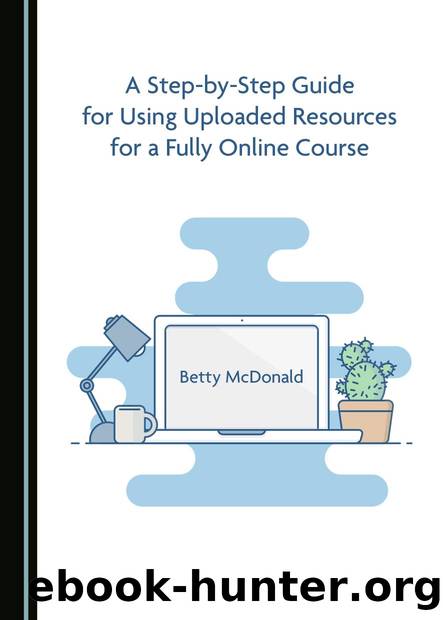 A Step-by-Step Guide for Using Uploaded Resources for a Fully Online Course by McDonald Betty