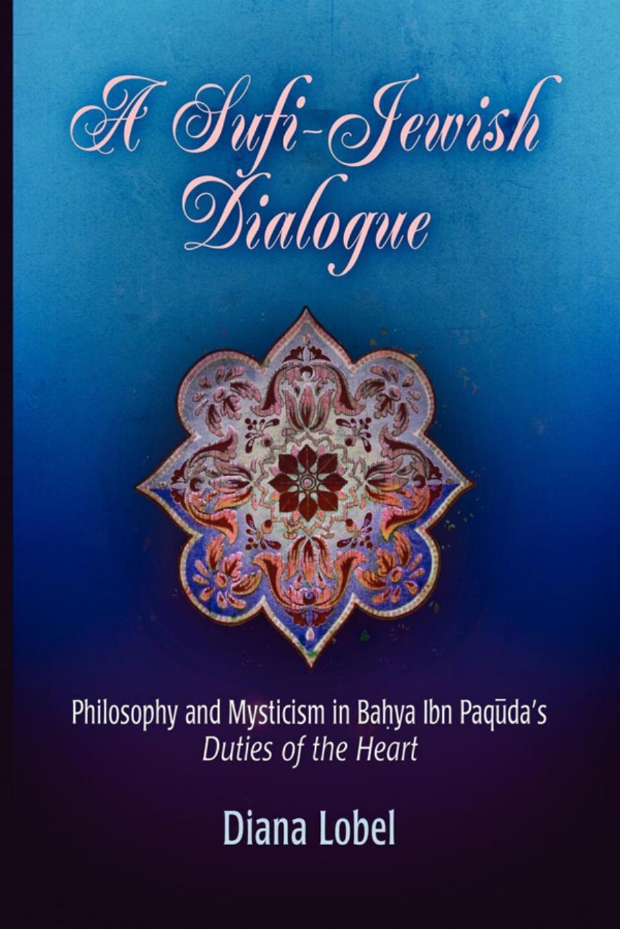A Sufi-Jewish Dialogue: Philosophy and Mysticism in Bahya ibn Paquda's "Duties of the Heart by By Diana Lobel