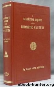 A Suggestive Inquiry Into the Hermetic Mystery : With a Dissertation on the More Celebrated of the Alchemical Philosophers by Mary Anne Atwood