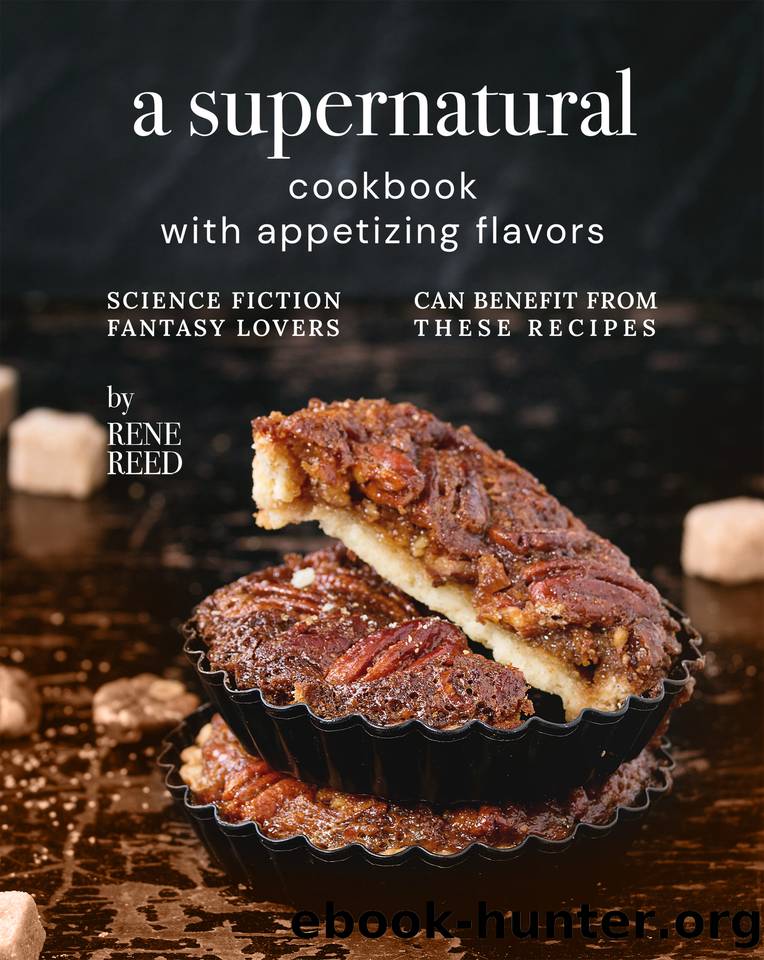 A Supernatural Cookbook with Appetizing Flavors: Science Fiction Fantasy Lovers Can Benefit from These Recipes by Reed Rene
