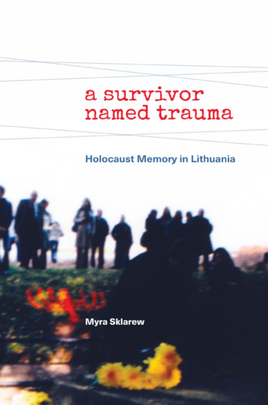 A Survivor Named Trauma: Holocaust Memory in Lithuania by Myra Sklarew