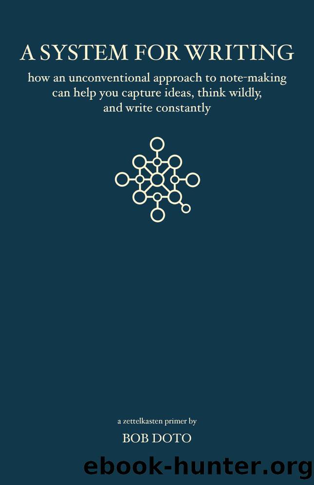 A System for Writing: How an Unconventional Approach to Note-Making Can Help You Capture Ideas, Think Wildly, and Write Constantly - A Zettelkasten Primer by Bob Doto