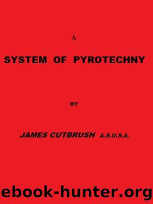 A System of Pyrotechny  Comprehending the theory and practice, with the application of chemistry; designed for exhibition and for war. by James Cutbush