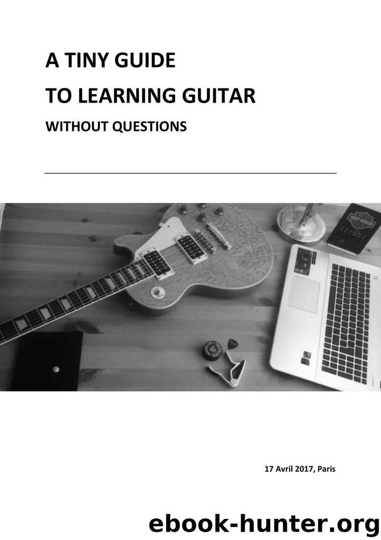 A TINY GUIDE TO LEARNING GUITAR: Without asking questions by Matthieu Dolivet