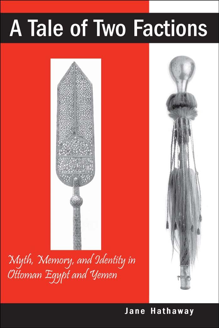 A Tale of Two Factions: Myth, Memory, and Identity in Ottoman Egypt and Yemen (Suny Series in the Social and Economic History of the Middle East) by Jane Hathaway