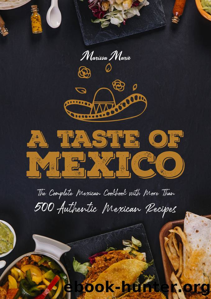 A Taste of Mexico: The Complete Mexican Cookbook With More Than 500 Authentic Mexican Recipes by Marie Marissa