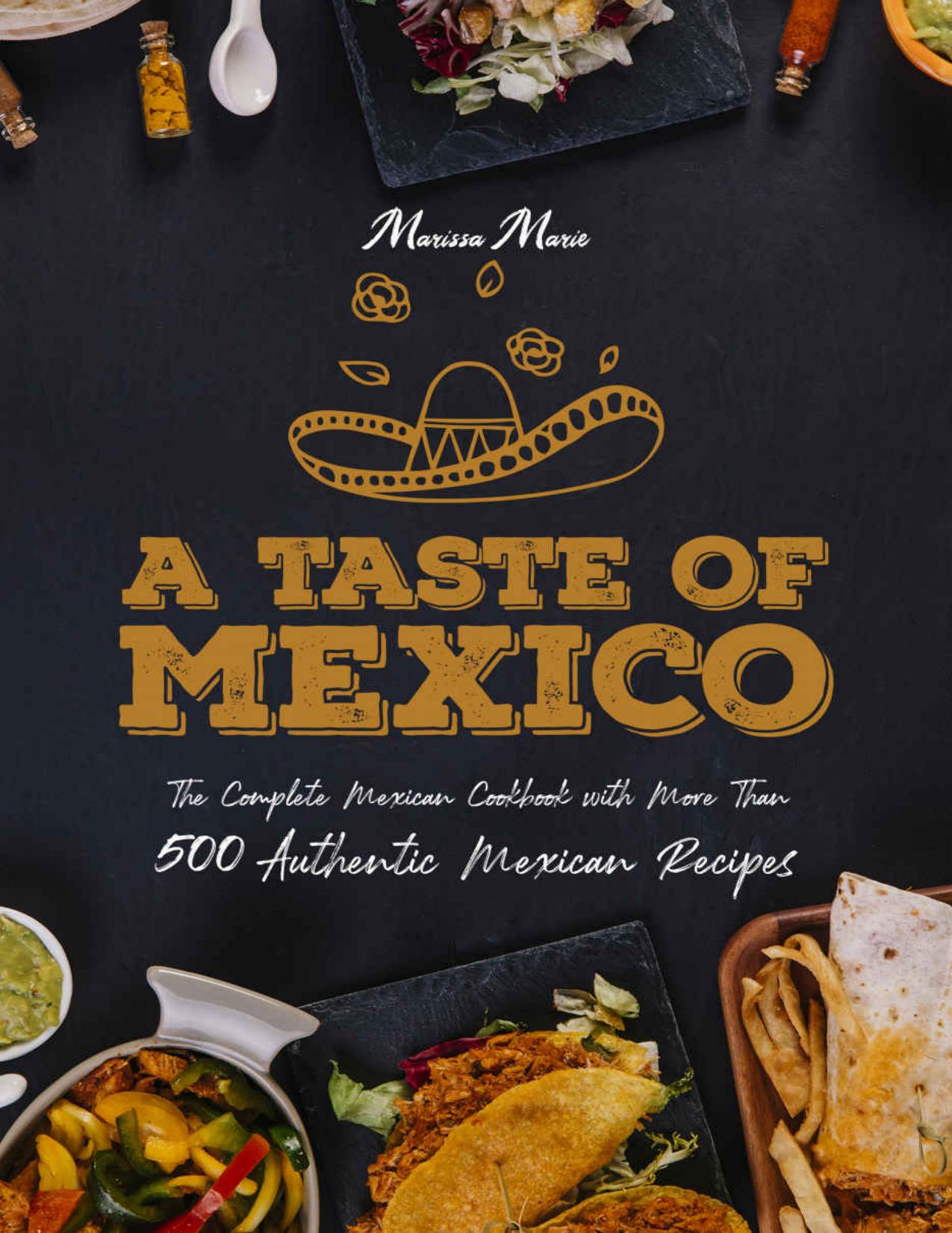 A Taste of Mexico: The Complete Mexican Cookbook With More Than 500 Authentic Mexican Recipes by Marissa Marie